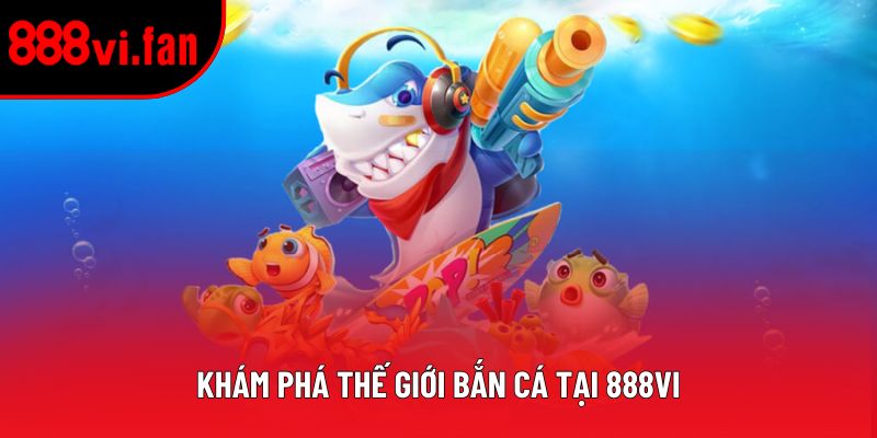 Khám phá thế giới bắn cá tại 888vi