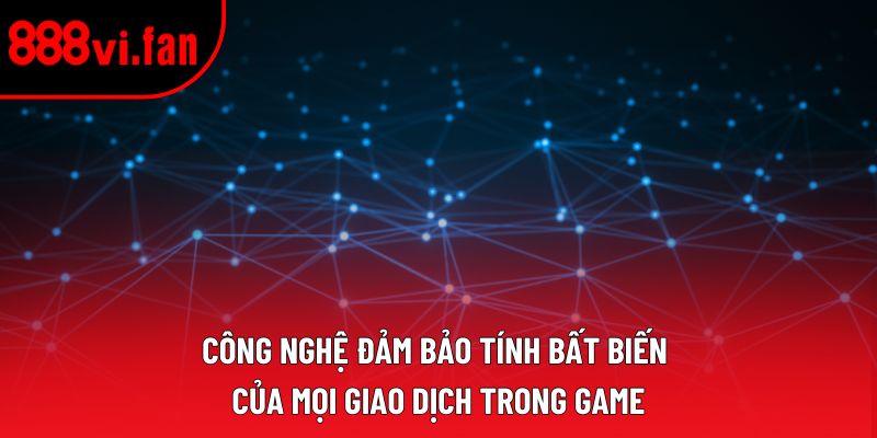 Công nghệ đảm bảo tính bất biến của mọi giao dịch trong game