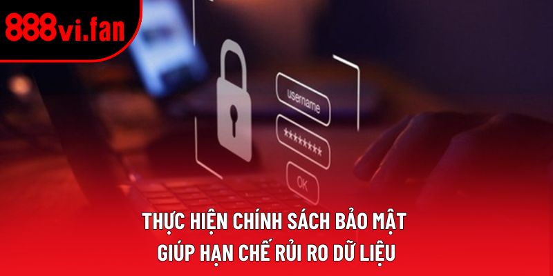 Thực hiện chính sách bảo mật giúp hạn chế rủi ro dữ liệu