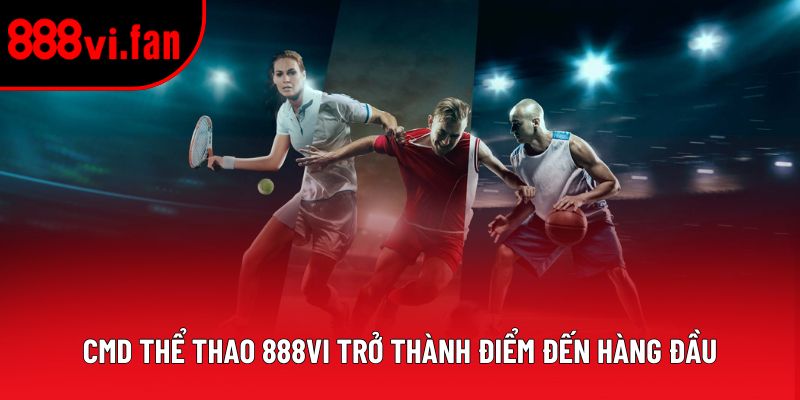 CMD thể thao 888vi trở thành điểm đến hàng đầu