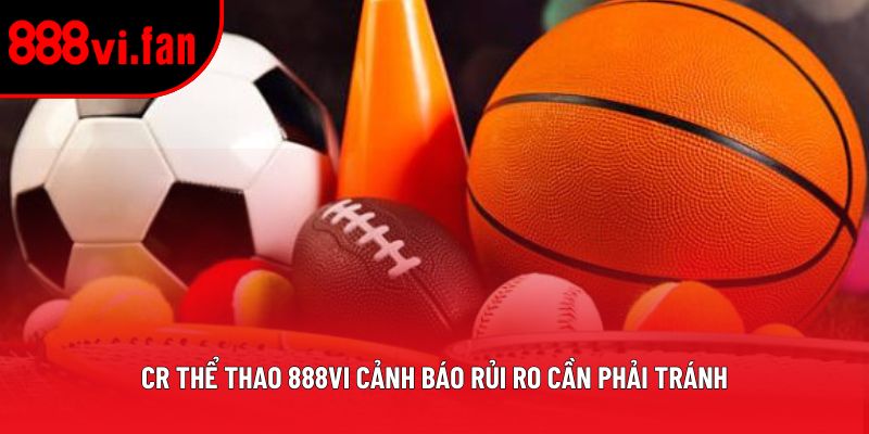 CR Thể Thao 888vi cảnh báo rủi ro cần phải tránh