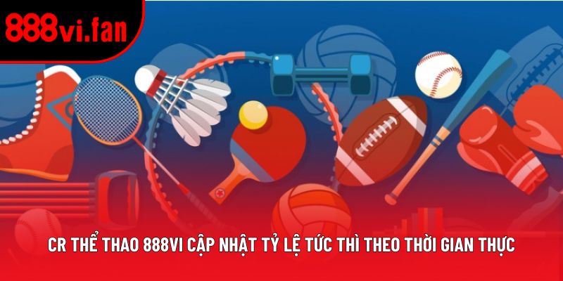 CR Thể Thao 888vi cập nhật tỷ lệ tức thì theo thời gian thực