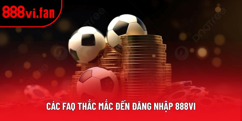 Các FAQ thắc mắc đến đăng nhập 888vi