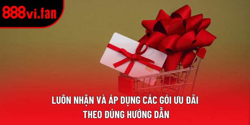 Luôn nhận và áp dụng các gói ưu đãi theo đúng hướng dẫn