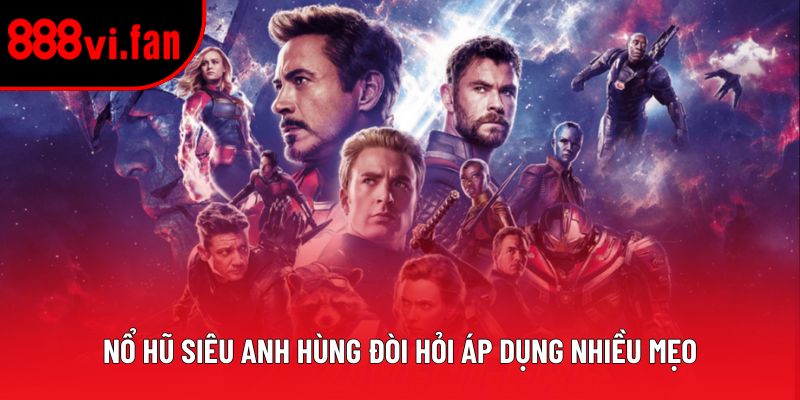 Nổ hũ siêu anh hùng đòi hỏi áp dụng nhiều mẹo