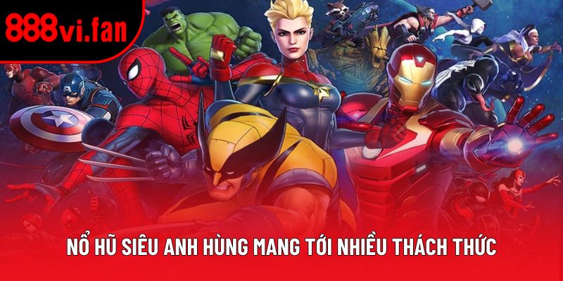 Nổ hũ siêu anh hùng mang tới nhiều thách thức
