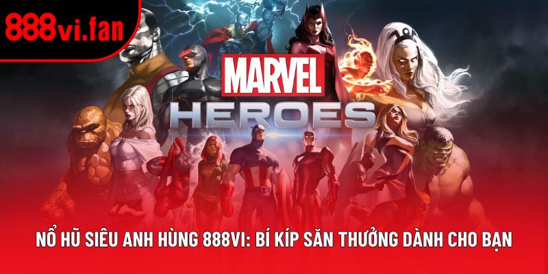 Nổ Hũ Siêu Anh Hùng 888vi: Bí Kíp Săn Thưởng Dành Cho Bạn