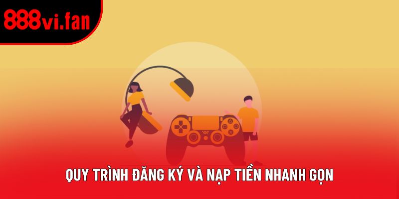 Quy trình đăng ký và nạp tiền nhanh gọn