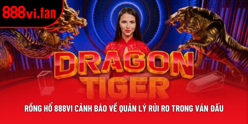 Rồng Hổ 888vi cảnh báo về quản lý rủi ro trong ván đấu