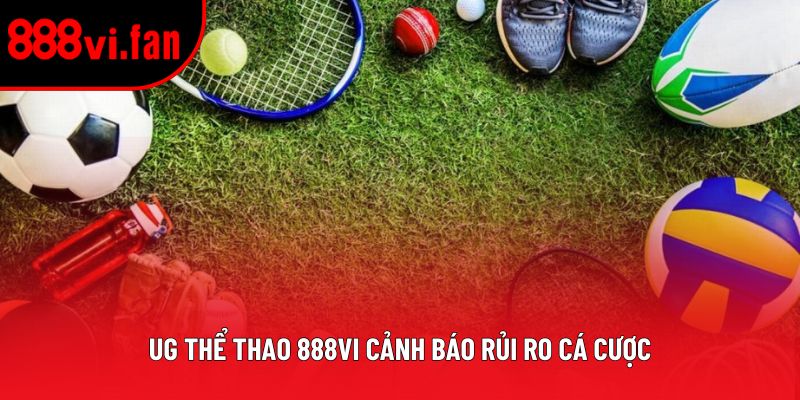 UG Thể Thao 888vi cảnh báo rủi ro cá cược