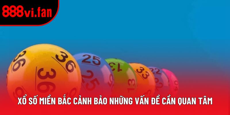 Xổ số miền Bắc cảnh bảo những vấn đề cần quan tâm